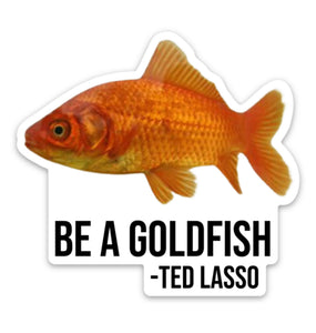 Be a Goldfish - Ted Lasso Sticker